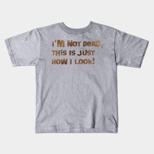 I'm Not Dead, This Is Just How I Look! Kids T-Shirt